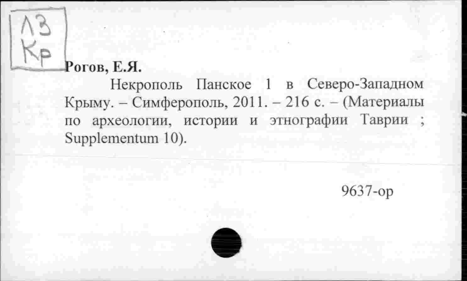 ﻿Рогов, Е.Я.
Некрополь Панское 1 в Северо-Западном Крыму. - Симферополь, 2011. - 216 с. - (Материалы по археологии, истории и этнографии Таврии ; Suppiementum 10).
9637-ор